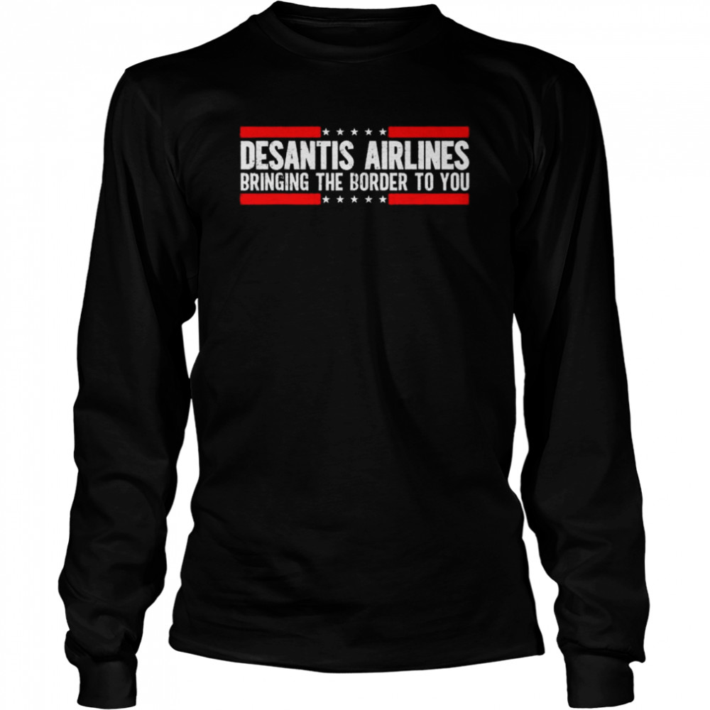 Where Are Buy Desantis Airlines Bringing The Border To You 2022 Shirt Long Sleeved T Shirt