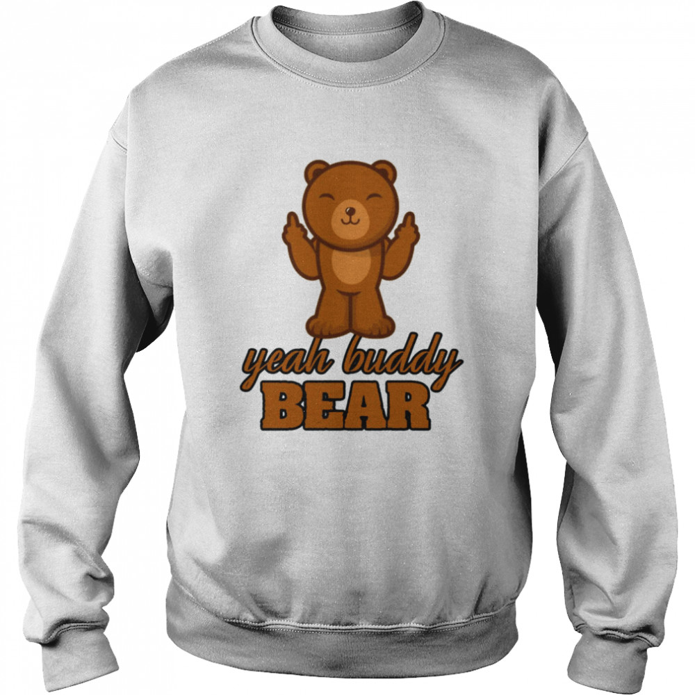 Yeah Buddy Bear Love Bear I Love Bear Shirt Unisex Sweatshirt