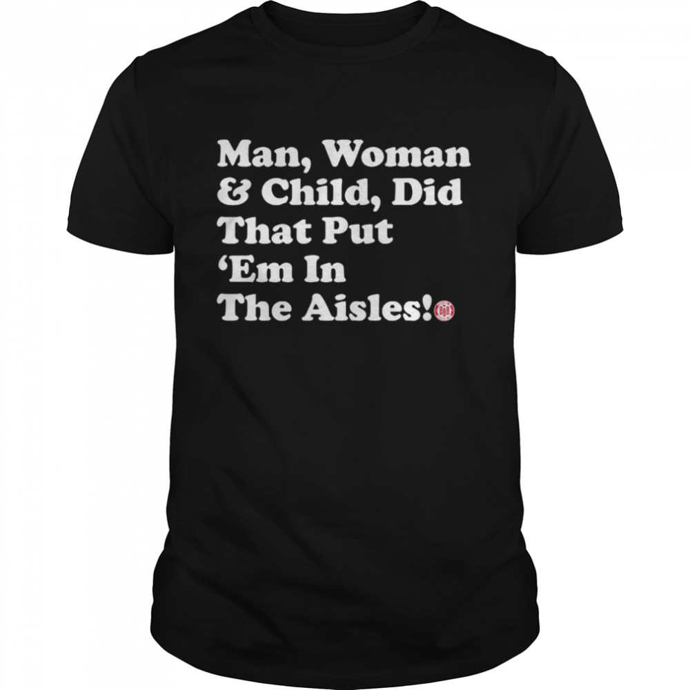 Man Woman and Child Did that put ‘Em in the Aisles shirt