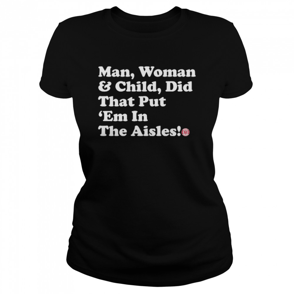 Man Woman And Child Did That Put ‘Em In The Aisles Shirt Classic Women'S T-Shirt