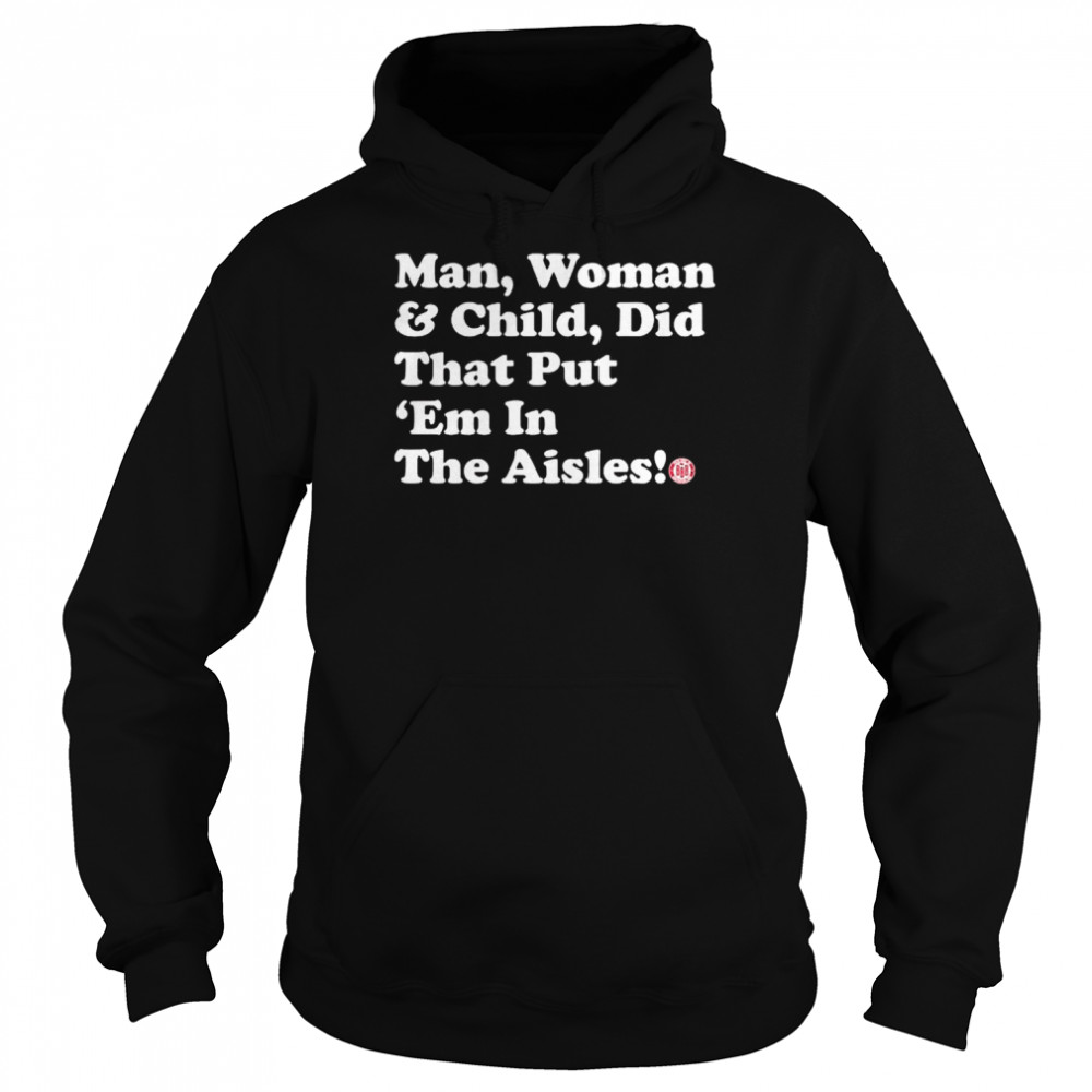 Man Woman And Child Did That Put Em In The Aisles Shirt Unisex Hoodie