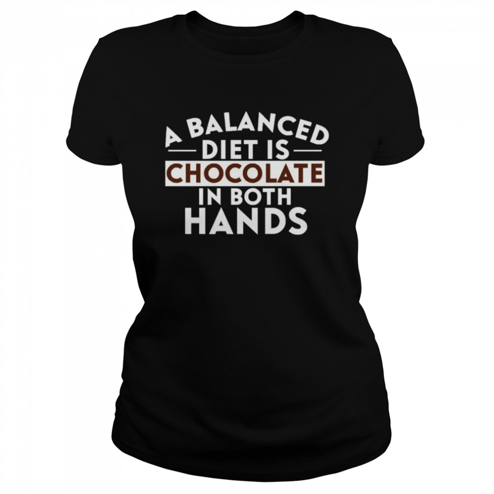 A Balanced Diet Is Chocolate In Both Hands Shirt Classic Women'S T-Shirt