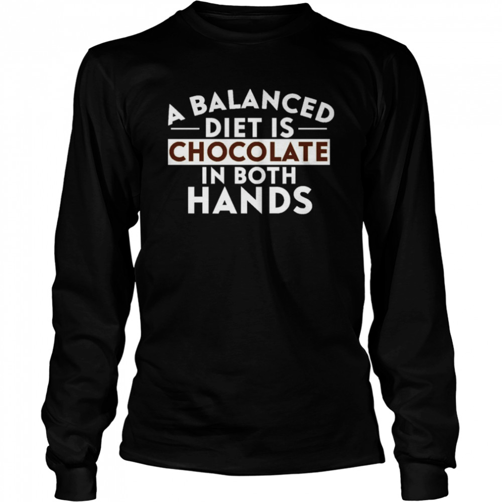 A Balanced Diet Is Chocolate In Both Hands Shirt Long Sleeved T-Shirt