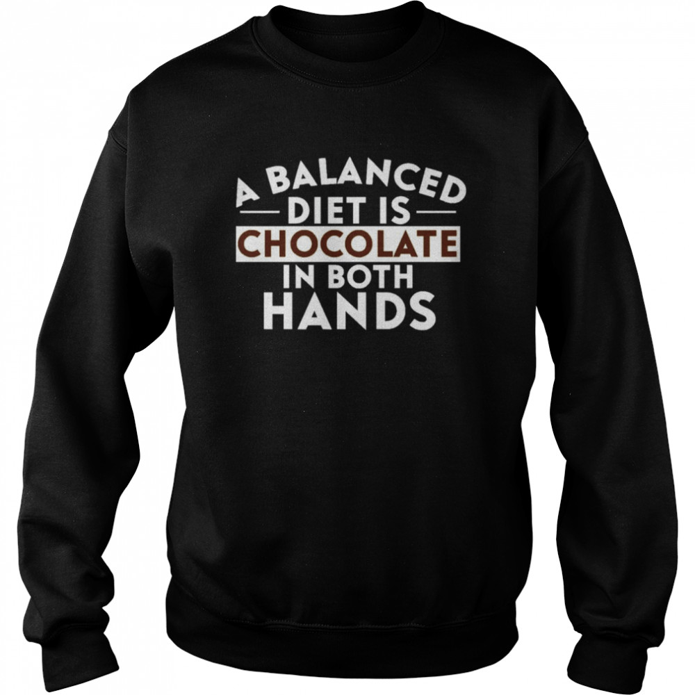 A Balanced Diet Is Chocolate In Both Hands Shirt Unisex Sweatshirt