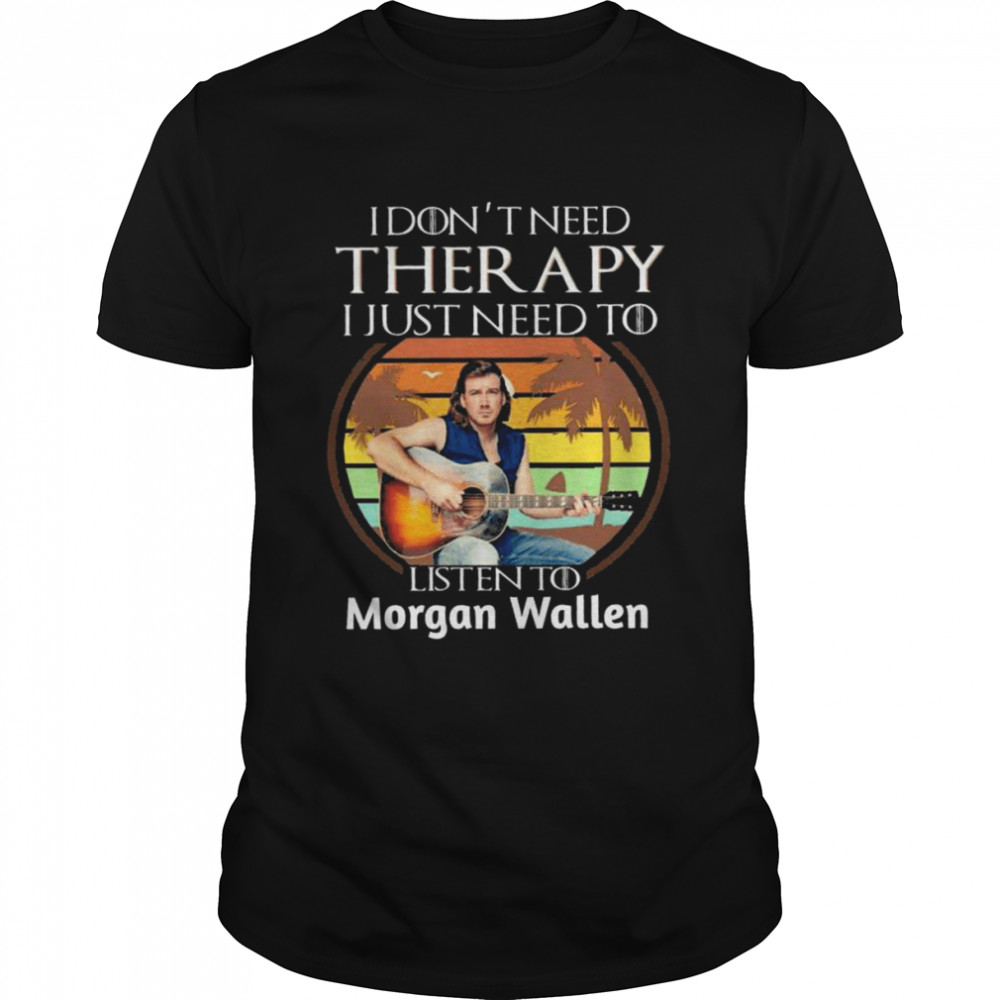 I don’t need Therapy I just need to listen to Morgan Wallen vintage shirt