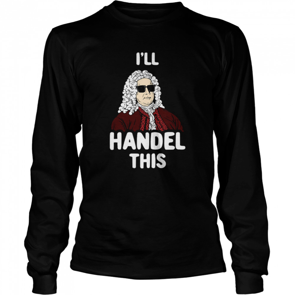 I’ll Handel This Funny George Frideric Handel Shirt Long Sleeved T-Shirt