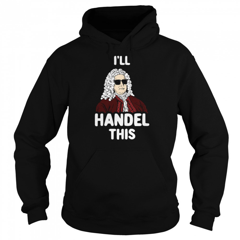 I’ll Handel This Funny George Frideric Handel Shirt Unisex Hoodie
