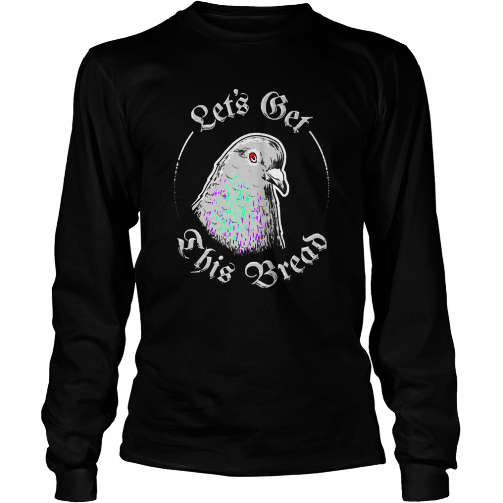 Pigeon Let’s Get This Bread Shirt Long Sleeved T-Shirt