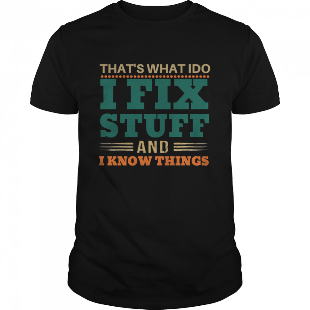 That’s What I Do I Fix Stuff And I Know Things Funny Saying Dad shirt