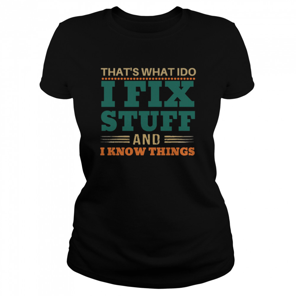 Thats What I Do I Fix Stuff And I Know Things Funny Saying Dad Shirt Classic Womens T Shirt