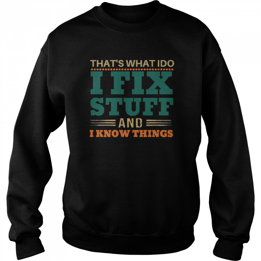 Thats What I Do I Fix Stuff And I Know Things Funny Saying Dad Shirt Unisex Sweatshirt