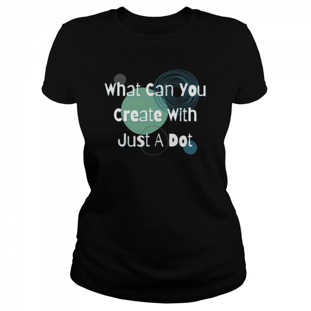 What Can You Create With Just A Dot Shirt Classic Womens T Shirt