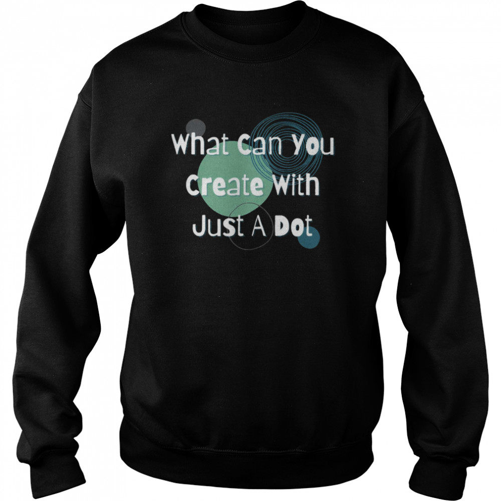 What Can You Create With Just A Dot Shirt Unisex Sweatshirt
