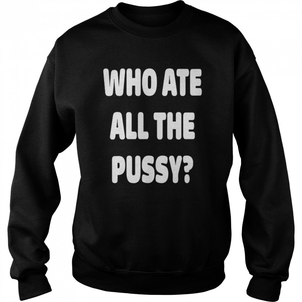 Who Ate All The Pussy Meme Shirt Unisex Sweatshirt