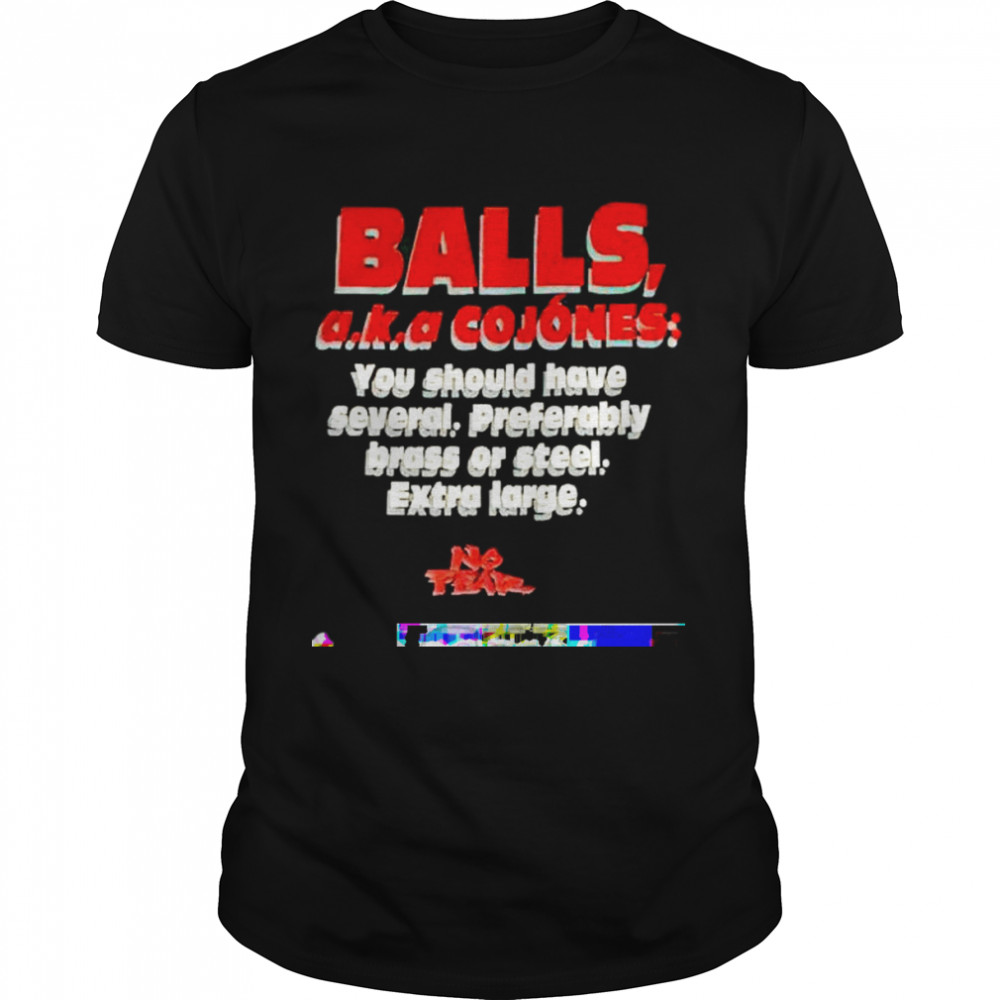 balls aka cojones you should have several preferably shirt