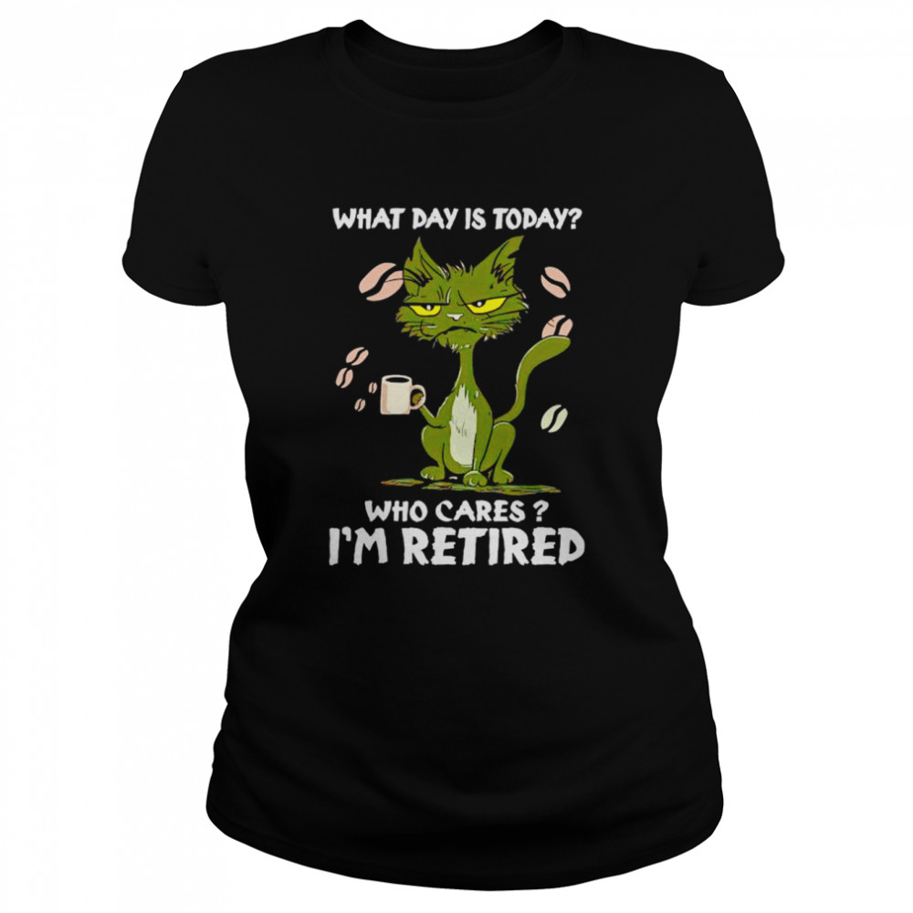 Black Cat What Day Is Today Who Cares I’m Retired Unisex T-Shirt Classic Women'S T-Shirt
