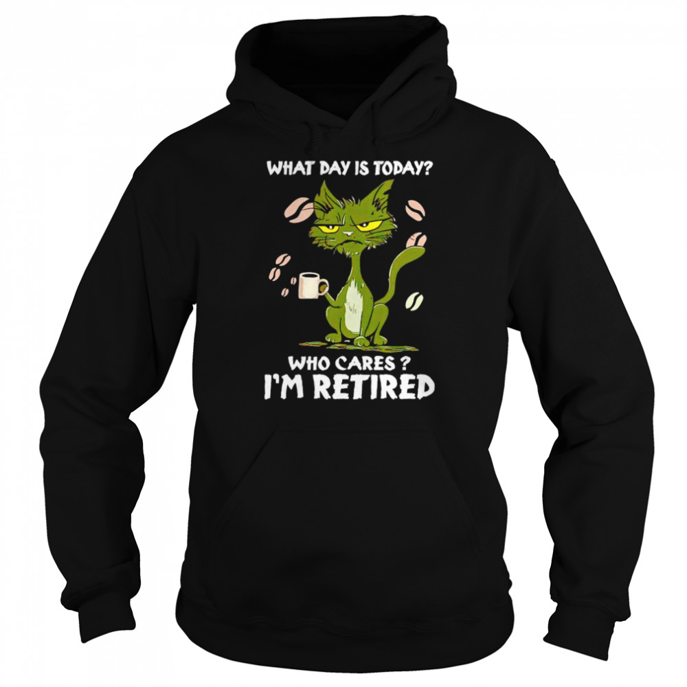 Black Cat What Day Is Today Who Cares I’m Retired Unisex T-Shirt Unisex Hoodie