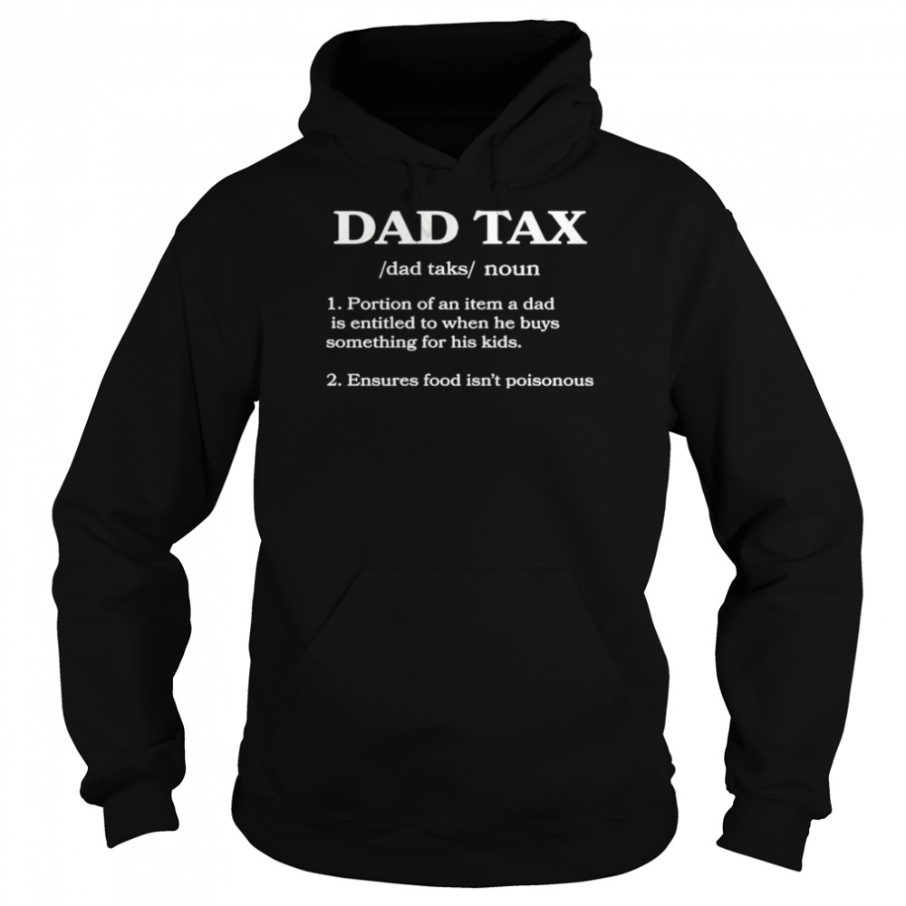 Dad Tax Portion Of An Item A Dad Is Entitled To When He Buys Something For His Kids Shirt Unisex Hoodie