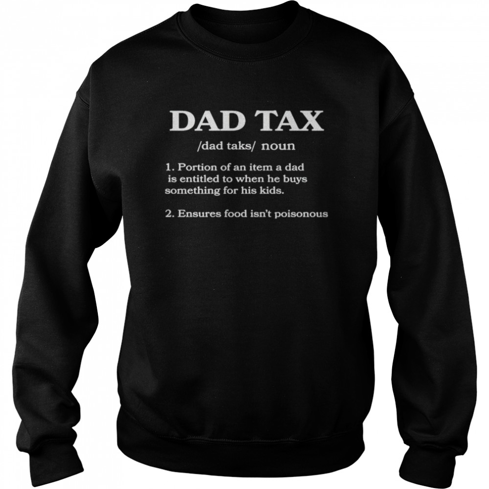 Dad Tax Portion Of An Item A Dad Is Entitled To When He Buys Something For His Kids Shirt Unisex Sweatshirt