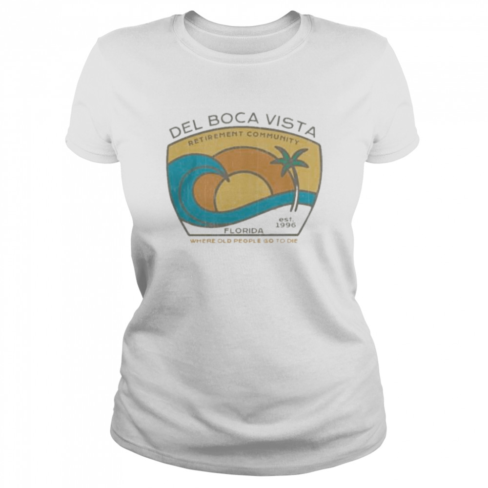 Del Boca Vista Retirement Community Florida Where Old People Go To Die Shirt Classic Women'S T-Shirt