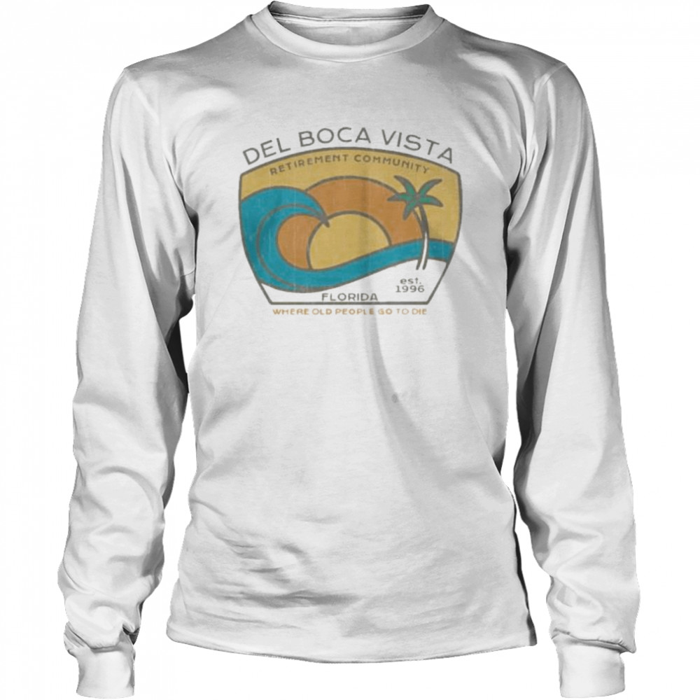 Del Boca Vista Retirement Community Florida Where Old People Go To Die Shirt Long Sleeved T-Shirt