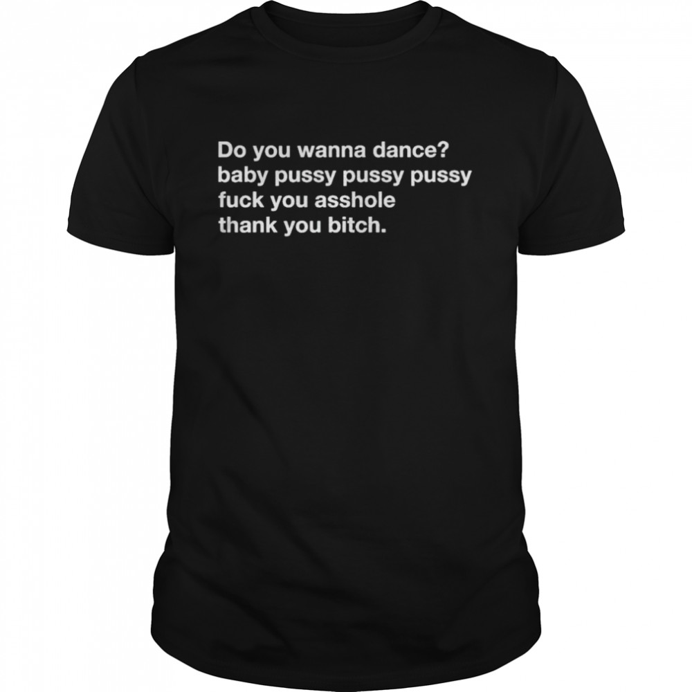 do you wanna dance baby pussy pussy pussy fuck you shirt