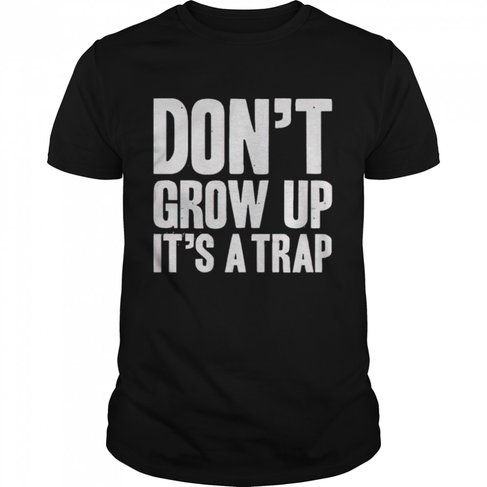 Don’t grow up it’s a trap shirt