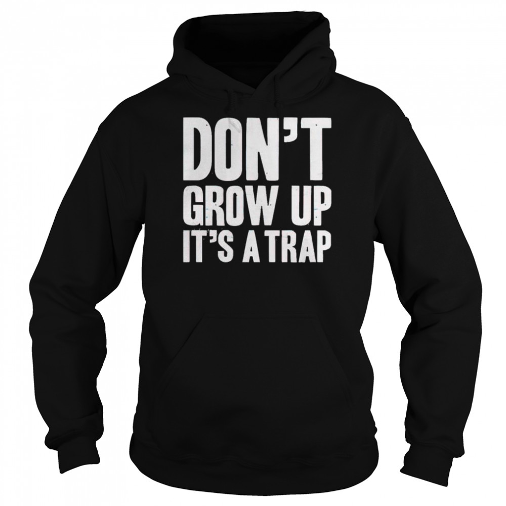 Don’t Grow Up It’s A Trap Shirt Unisex Hoodie