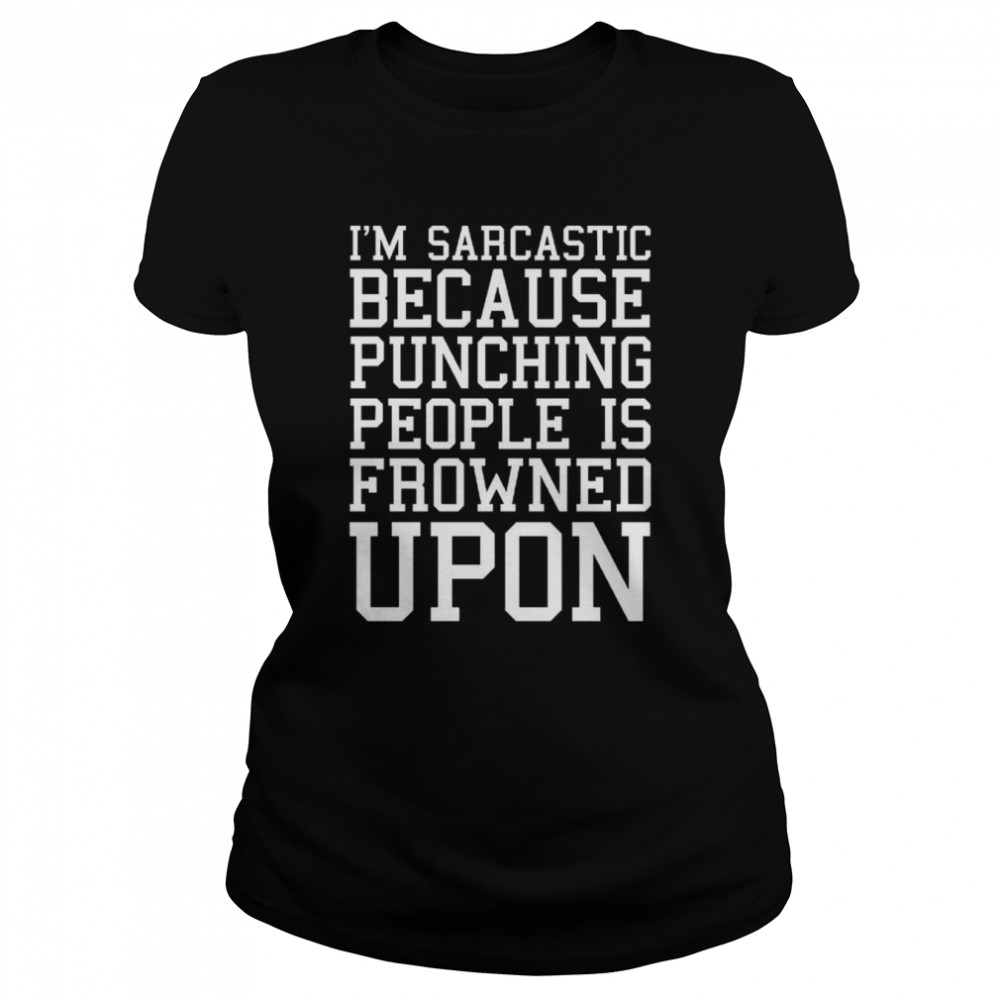 I’m Sarcastic Because Punching People Is Frowned Upon Funny Quote Shirt Classic Women'S T-Shirt