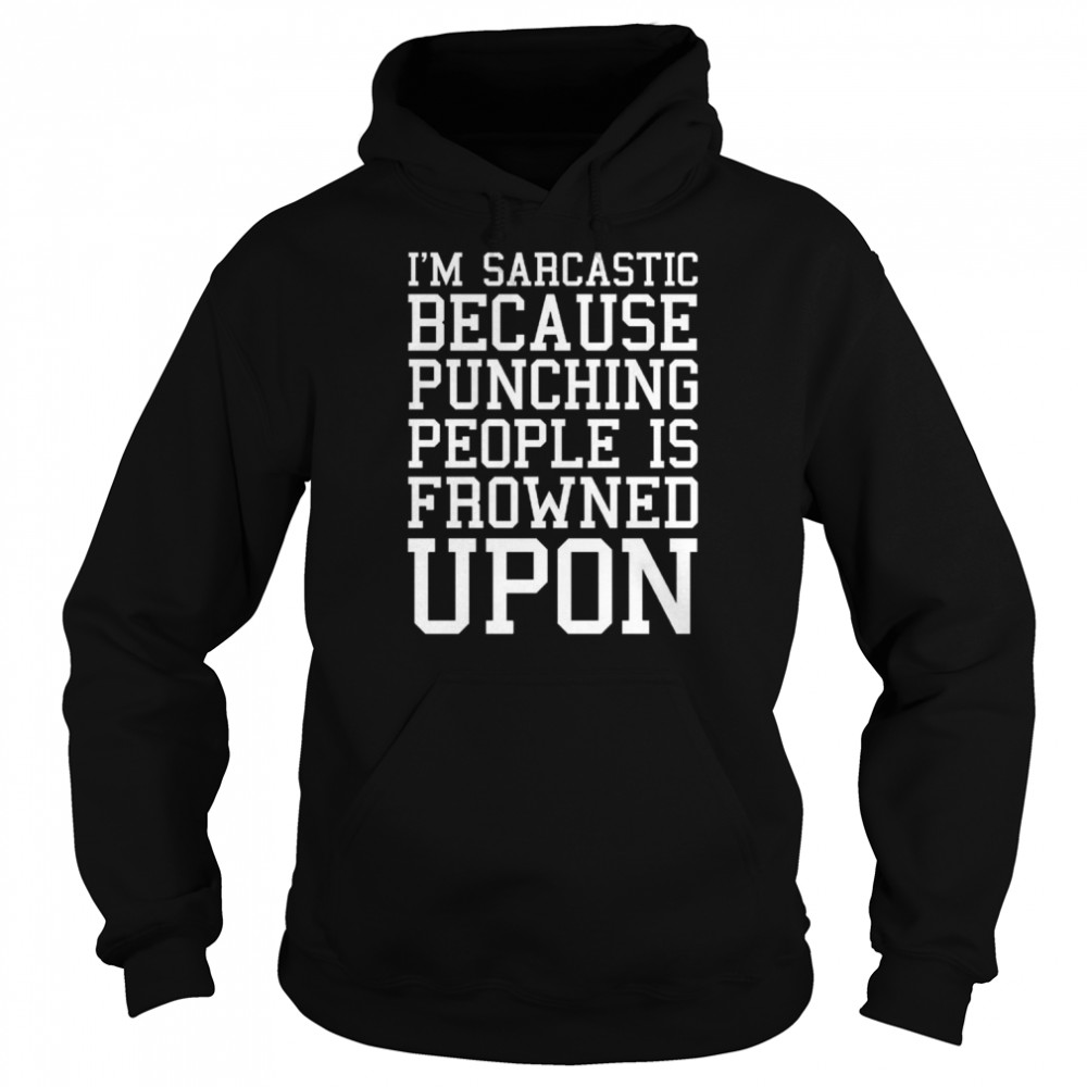 I’m Sarcastic Because Punching People Is Frowned Upon Funny Quote Shirt Unisex Hoodie