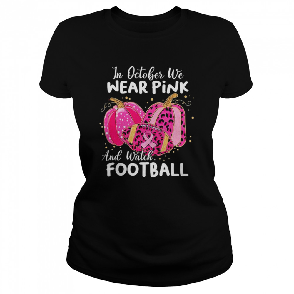 In October We Wear Pink And Watch Football And Pumpkin Leopard Shirt Classic Women'S T-Shirt