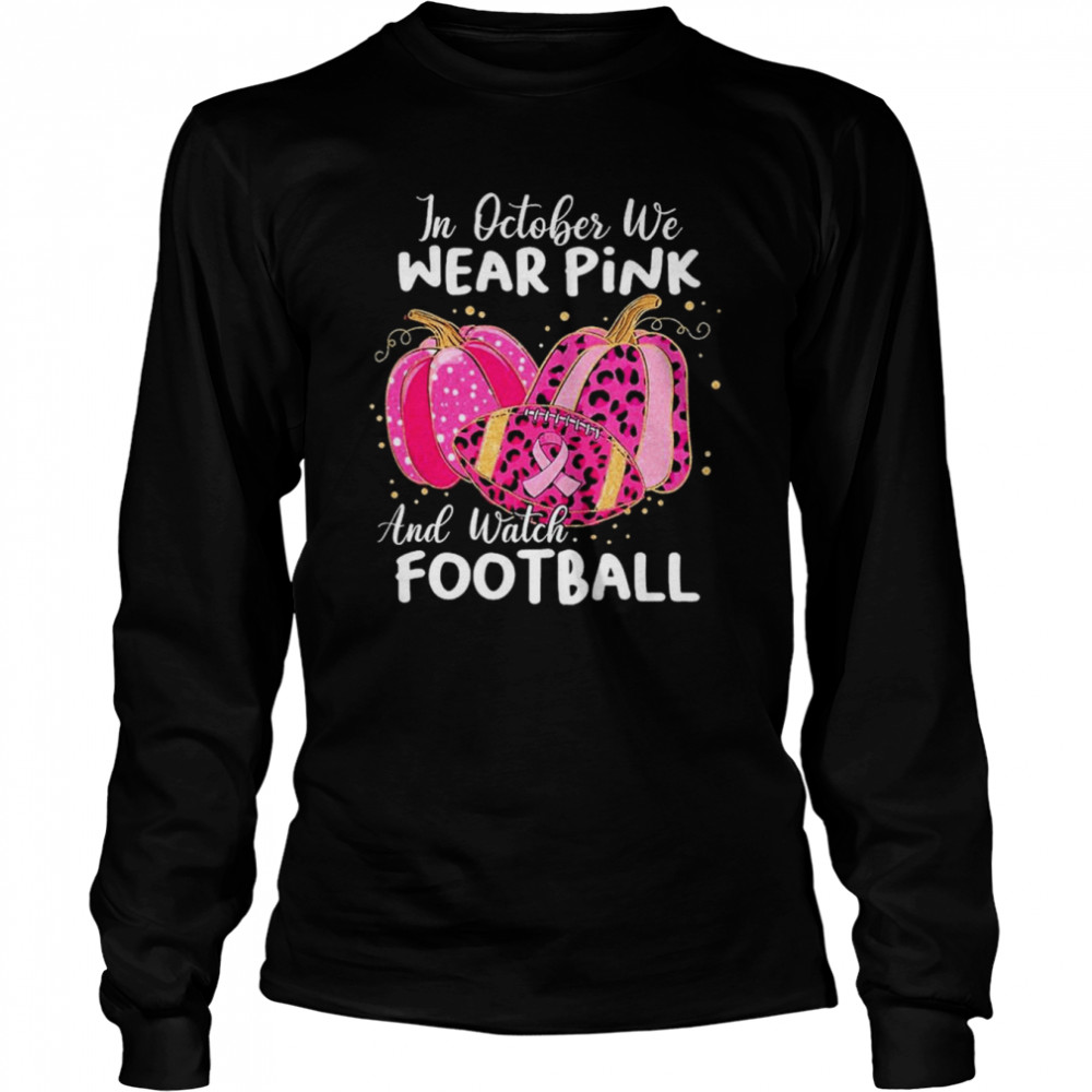 In October We Wear Pink And Watch Football And Pumpkin Leopard Shirt Long Sleeved T-Shirt