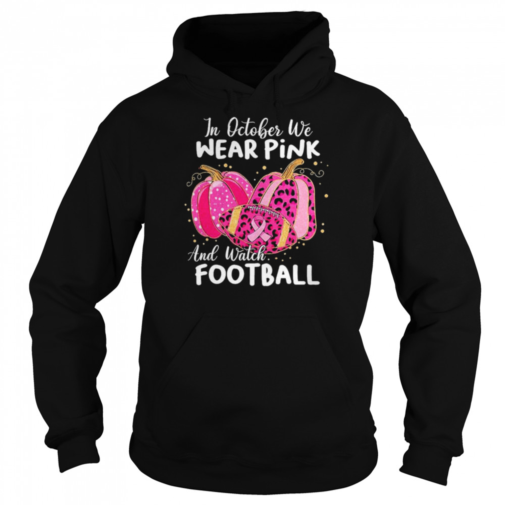 In October We Wear Pink And Watch Football And Pumpkin Leopard Shirt Unisex Hoodie