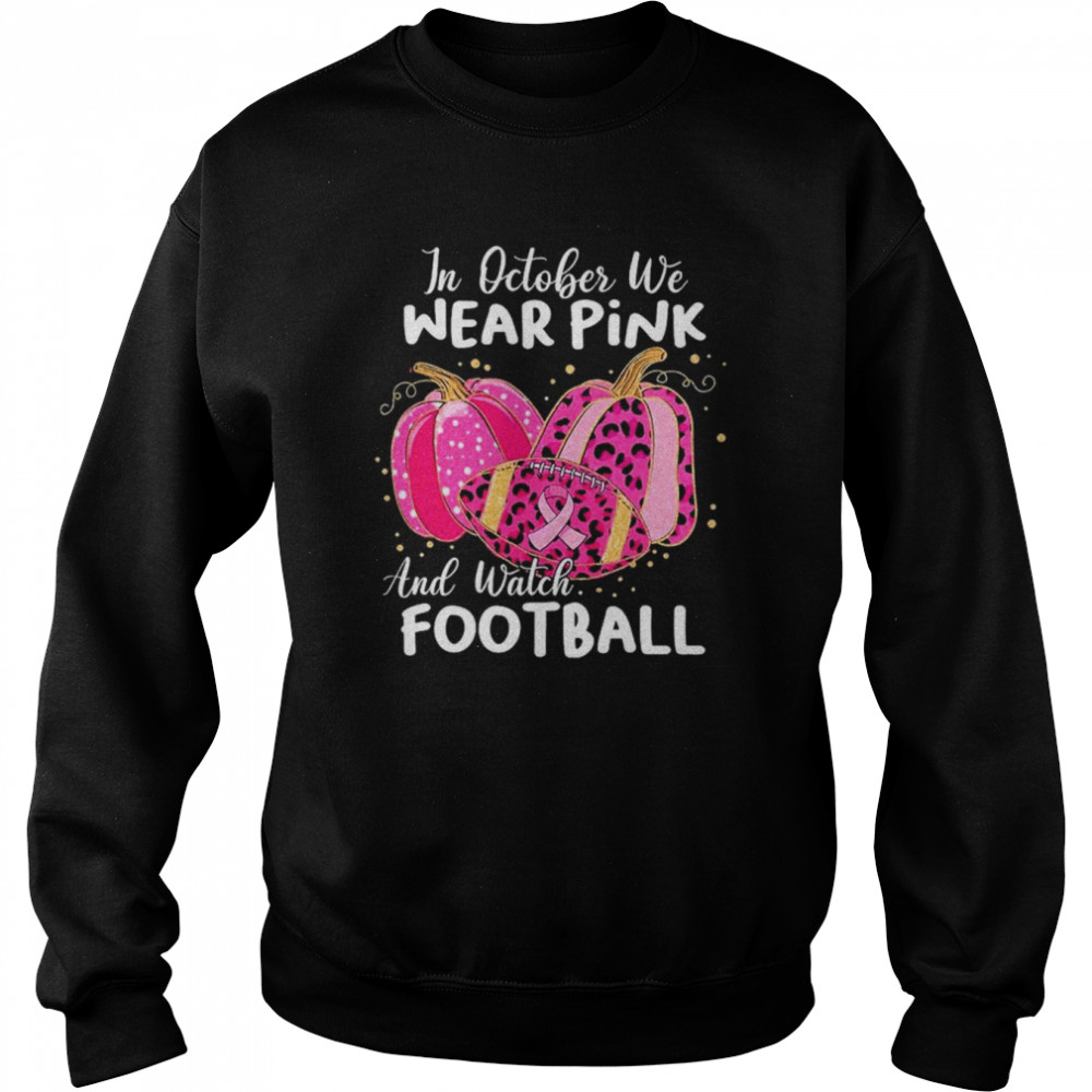 In October We Wear Pink And Watch Football And Pumpkin Leopard Shirt Unisex Sweatshirt
