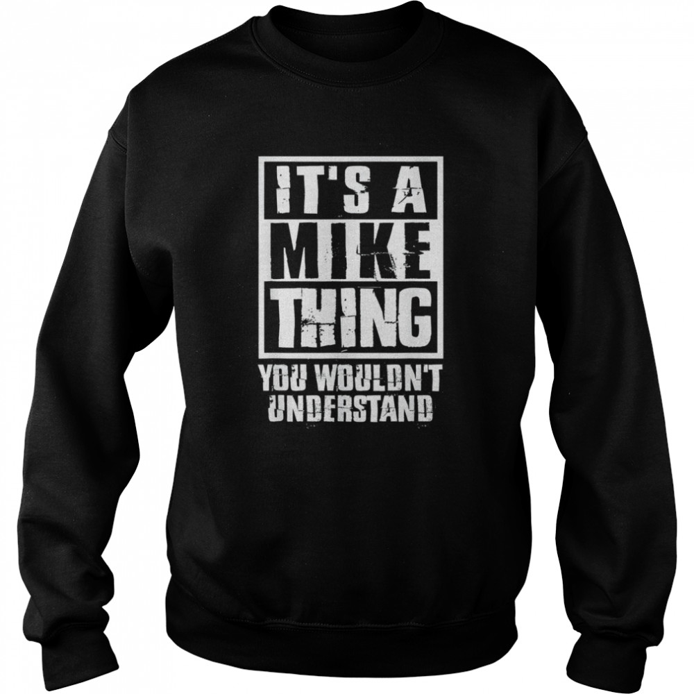 It’s A Mike Thing You Wouldn’t Understand T- Unisex Sweatshirt