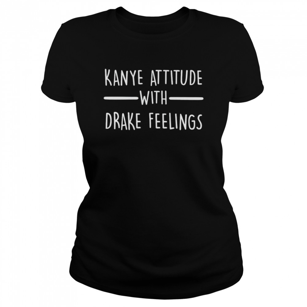 Kanye Attitude With Drake Feelings Shirt Classic Women'S T-Shirt