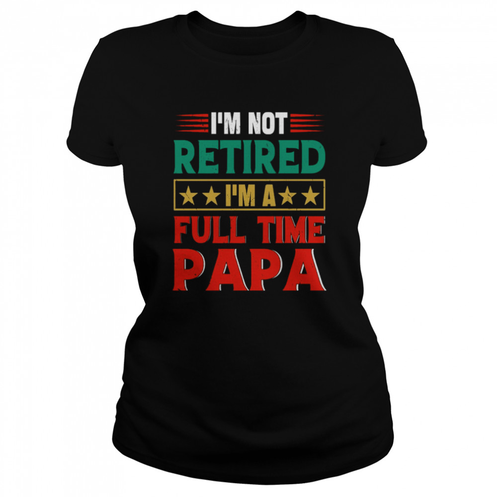 Retro I’m Not Retired I’m A Full Time Papa Funny Retired Papa Shirt Classic Women'S T-Shirt