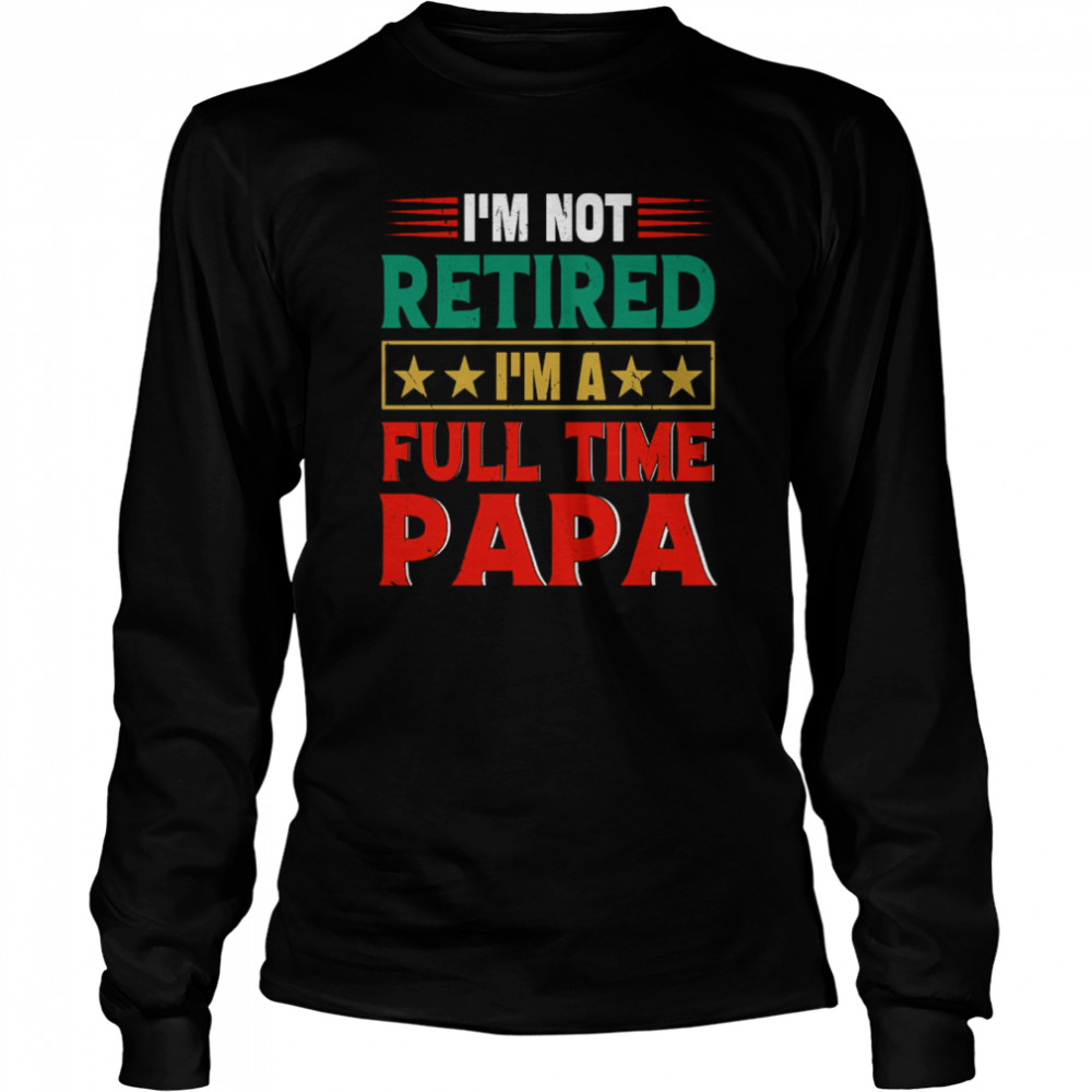 Retro I’m Not Retired I’m A Full Time Papa Funny Retired Papa Shirt Long Sleeved T-Shirt