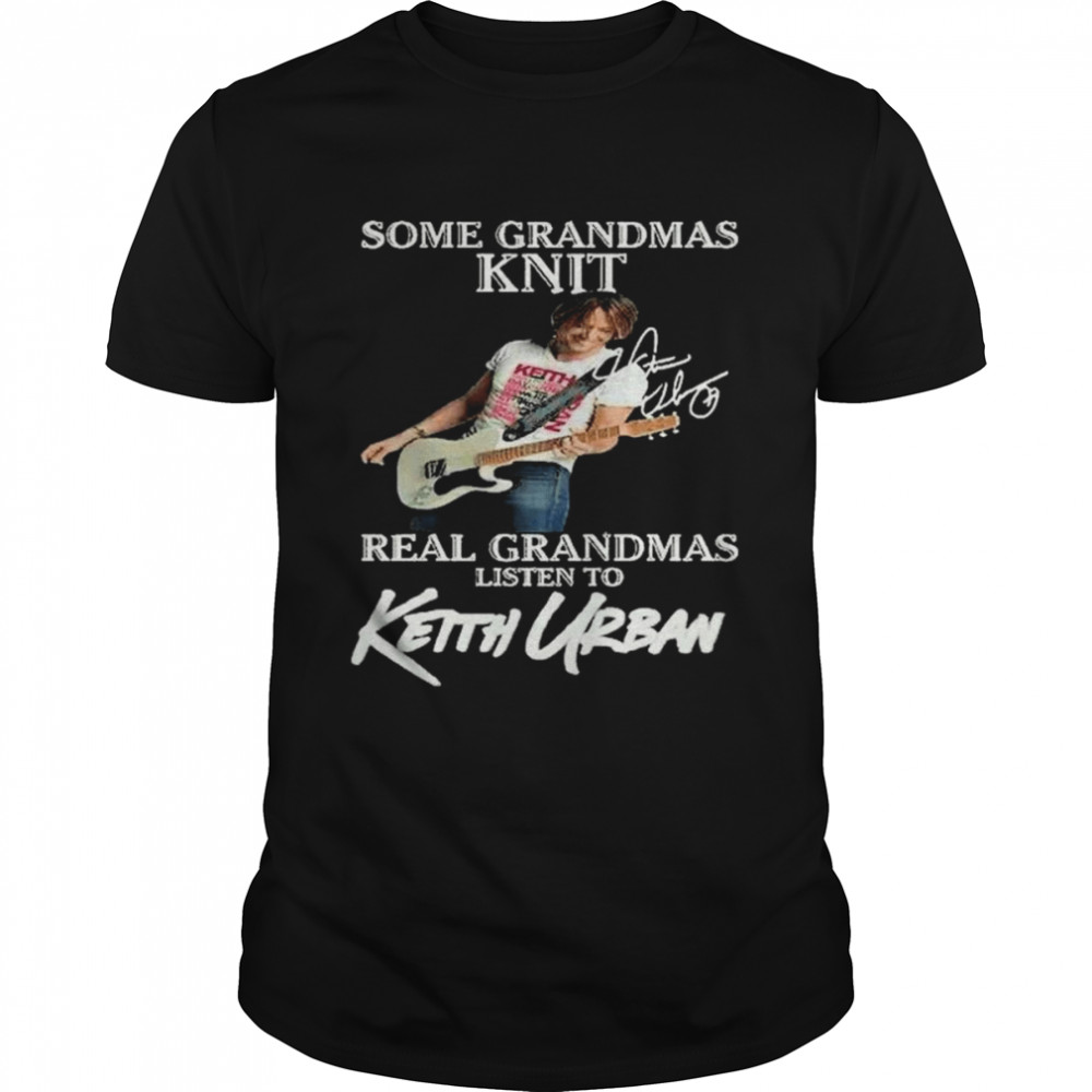 Some Grandmas Knit real Grandmas listen to Keith Urban signature shirt