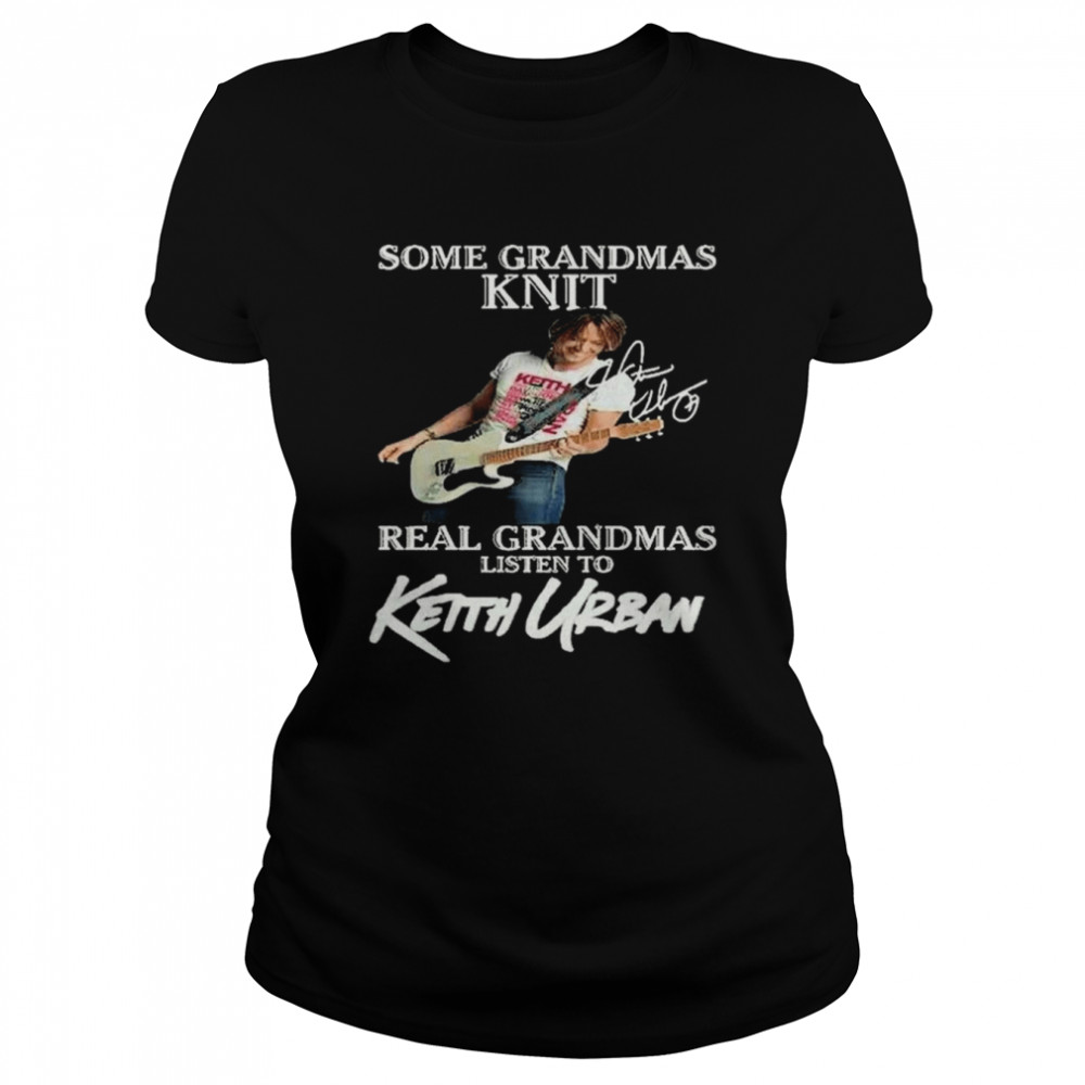 Some Grandmas Knit Real Grandmas Listen To Keith Urban Signature Shirt Classic Women'S T-Shirt