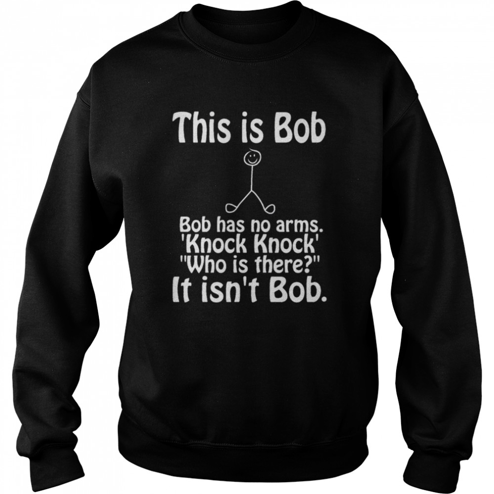 This Is Bob Funny Bob Has No Arms Knock Knock Joke It Isn’t Bob Shirt Unisex Sweatshirt
