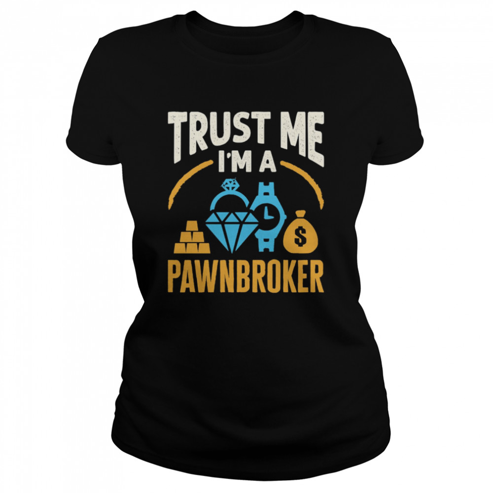 Trust Me I’m A Pawnbroker Shirt Classic Women'S T-Shirt