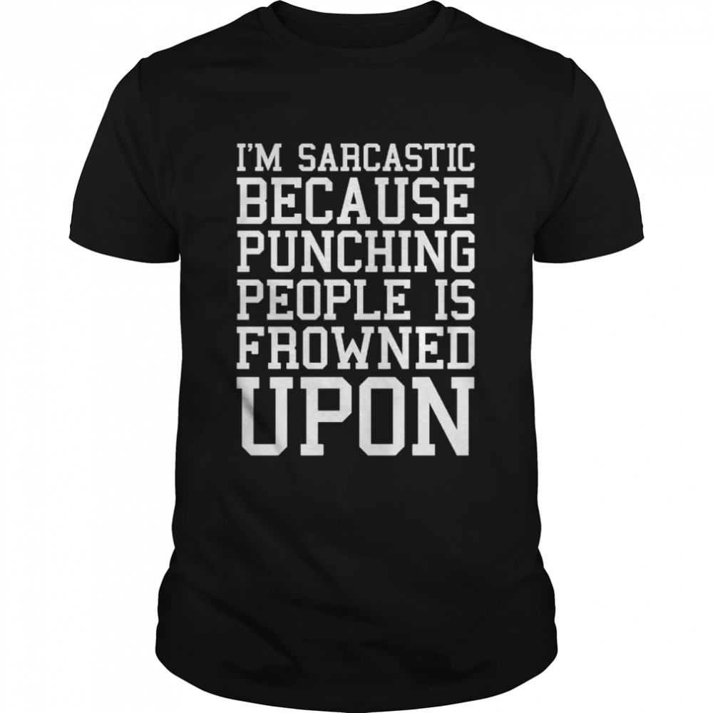I’m Sarcastic Because Punching People Is Frowned Upon T-Shirt