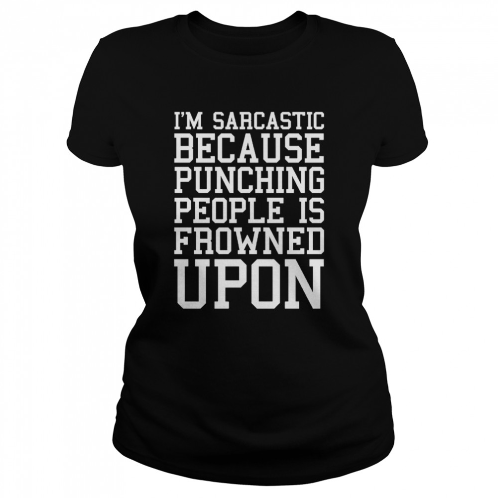 I’m Sarcastic Because Punching People Is Frowned Upon T- Classic Women'S T-Shirt