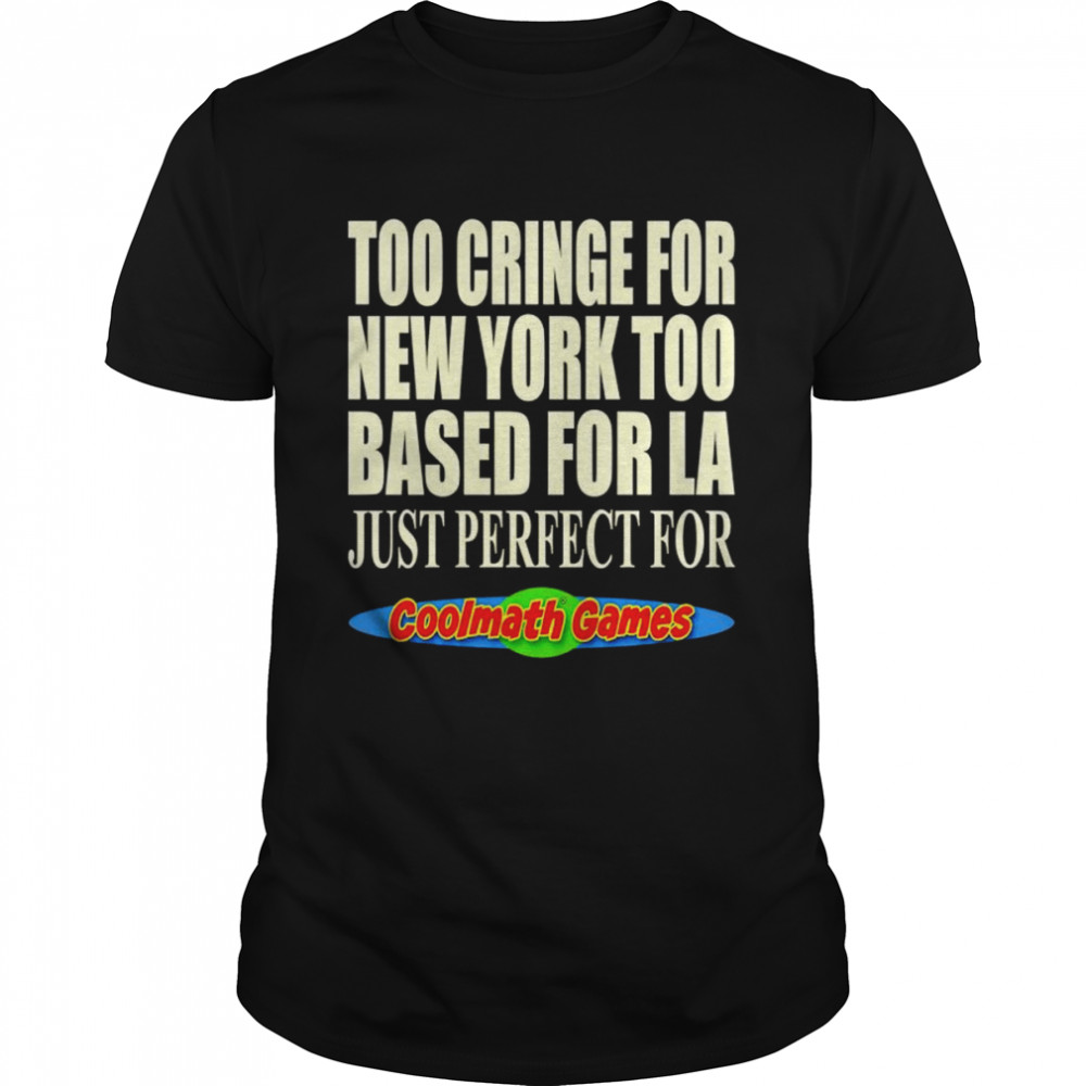 Too cringe for new york too based for la just perfect for coolmath games shirt