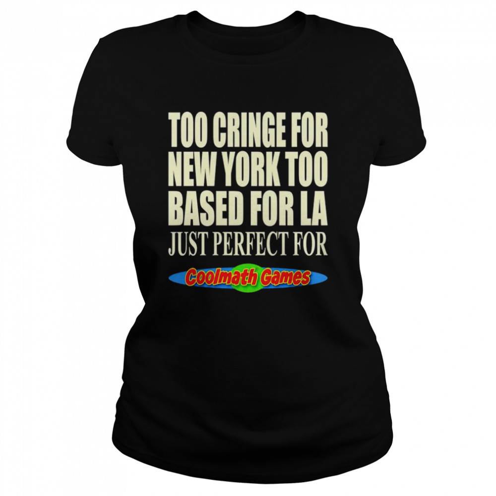 Too Cringe For New York Too Based For La Just Perfect For Coolmath Games Shirt Classic Women'S T-Shirt