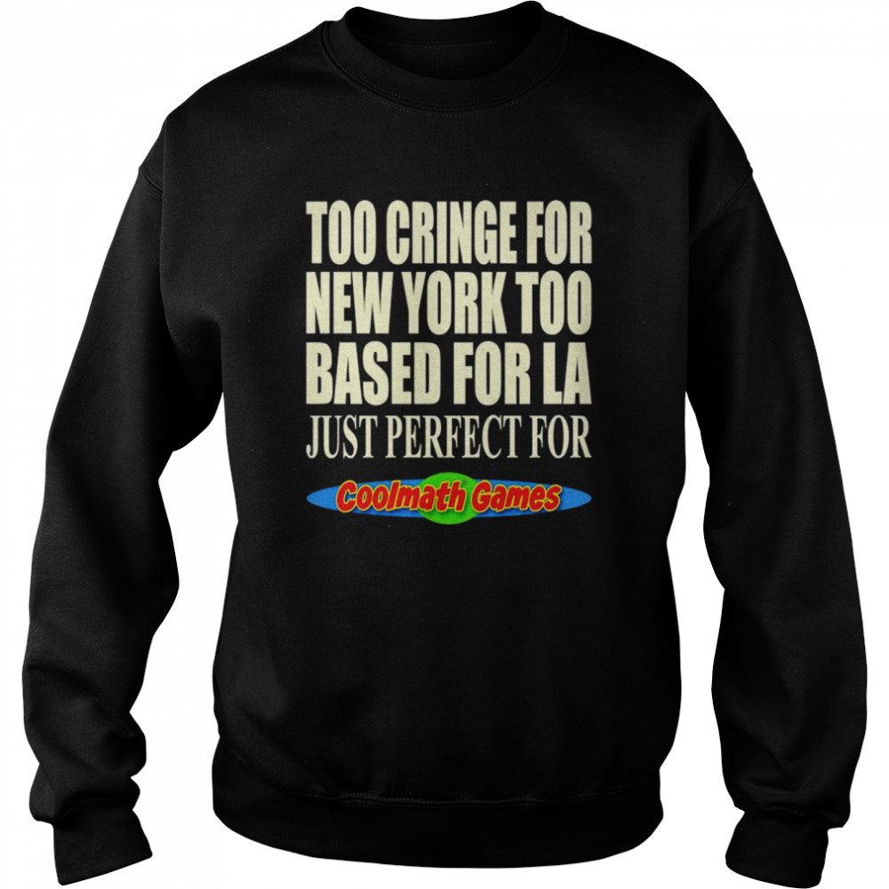 Too Cringe For New York Too Based For La Just Perfect For Coolmath Games Shirt Unisex Sweatshirt