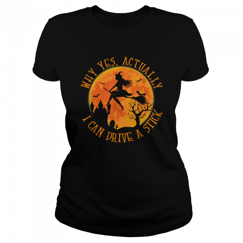 Why Yes Actually I Can Drive A Stick Halloween Witch Broom T Classic Womens T Shirt
