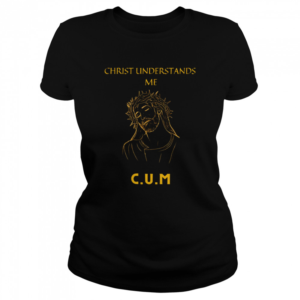 Christ Understands Me Shirt Classic Womens T Shirt