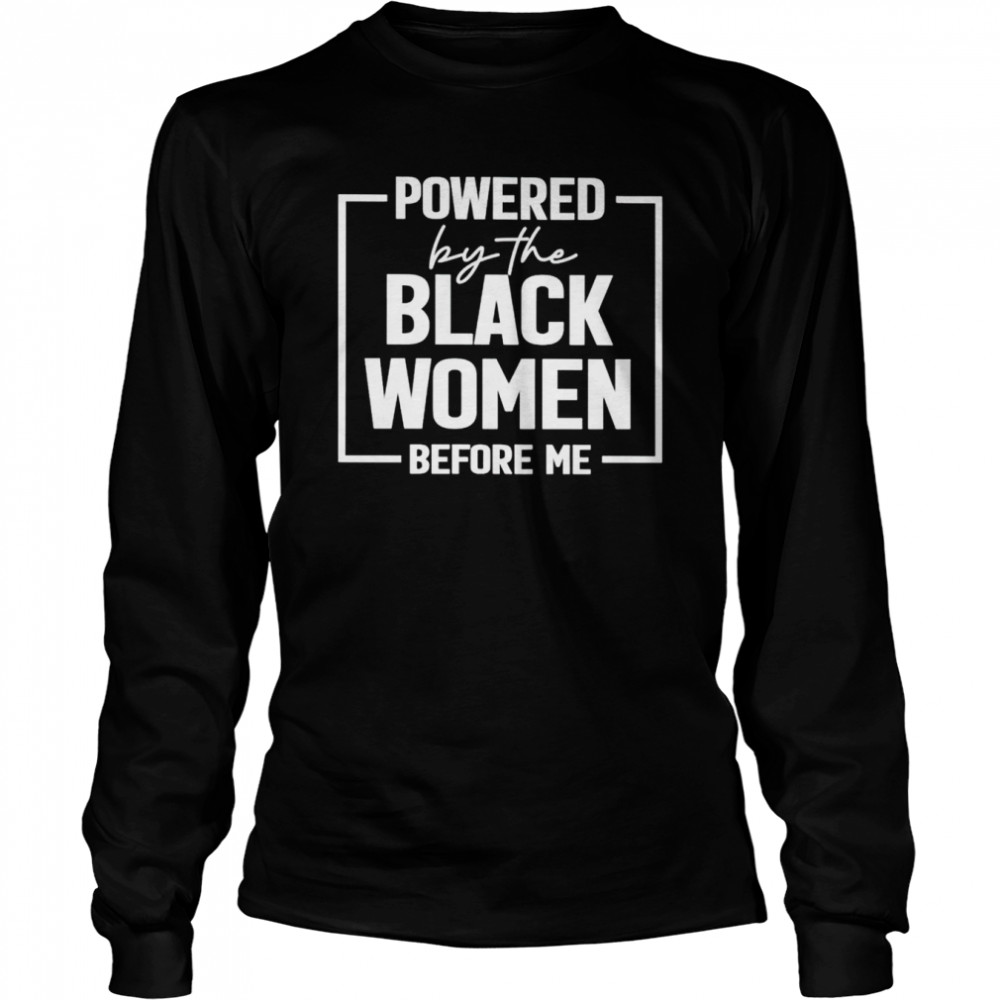 Powered By The Black Women Before Me Shirt Long Sleeved T-Shirt